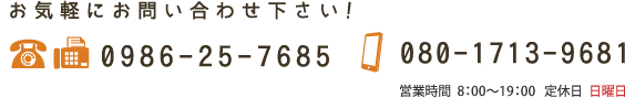 お気軽にお問い合わせ下さい！　TEL 0986-25-7685/Mobile 080-1713-9681